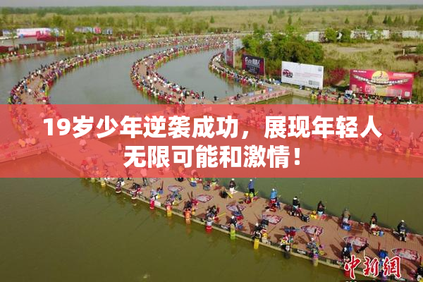 19岁少年逆袭成功，展现年轻人无限可能和激情！
