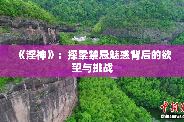 《淫神》：探索禁忌魅惑背后的欲望与挑战