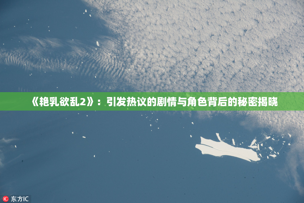 《艳乳欲乱2》：引发热议的剧情与角色背后的秘密揭晓