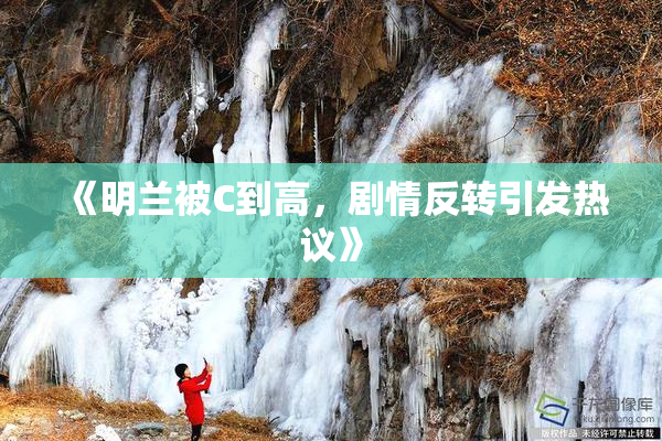 《明兰被C到高，剧情反转引发热议》