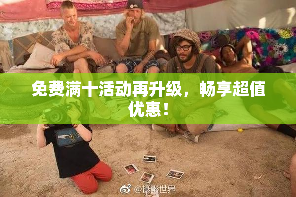 免费满十活动再升级，畅享超值优惠！