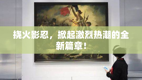 挠火影忍，掀起激烈热潮的全新篇章！