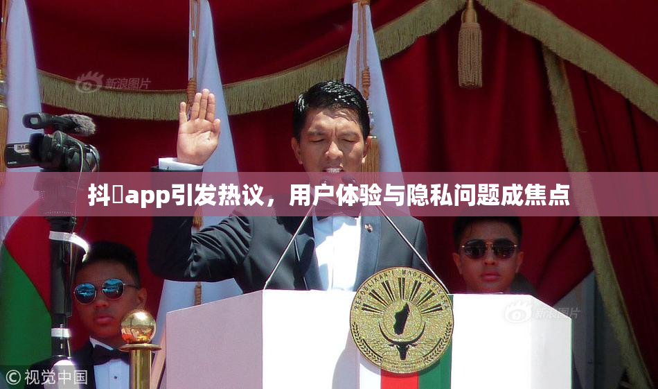抖抈app引发热议，用户体验与隐私问题成焦点