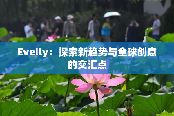 Evelly：探索新趋势与全球创意的交汇点
