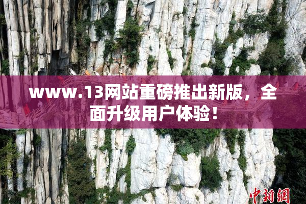 www.13网站重磅推出新版，全面升级用户体验！