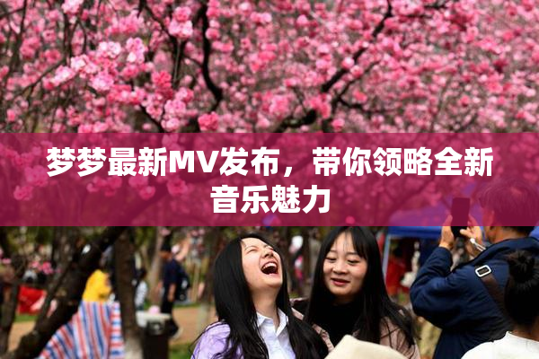 梦梦最新MV发布，带你领略全新音乐魅力