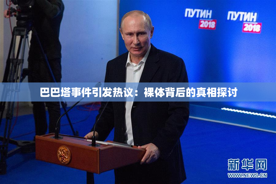 巴巴塔事件引发热议：裸体背后的真相探讨