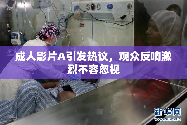 成人影片A引发热议，观众反响激烈不容忽视
