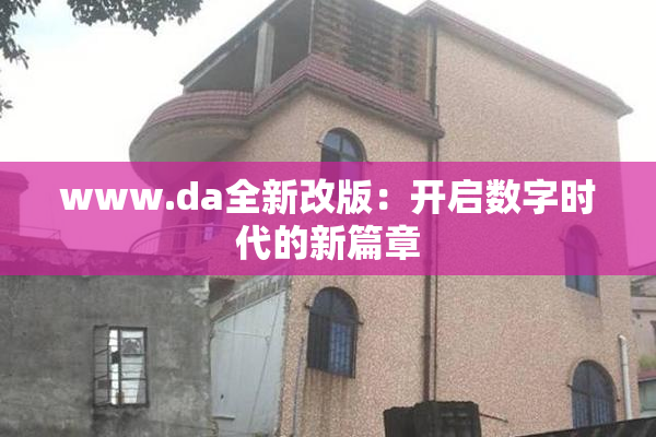 www.da全新改版：开启数字时代的新篇章