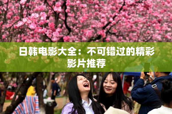 日韩电影大全：不可错过的精彩影片推荐