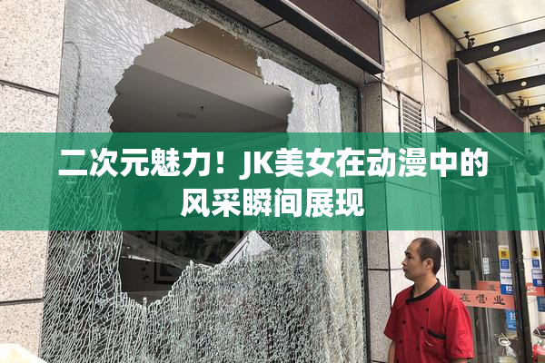 二次元魅力！JK美女在动漫中的风采瞬间展现