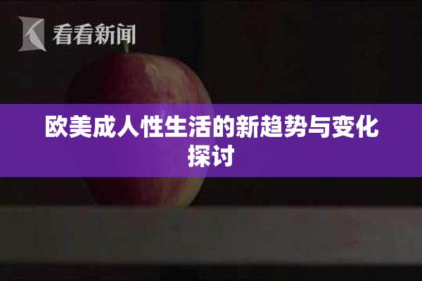 欧美成人性生活的新趋势与变化探讨