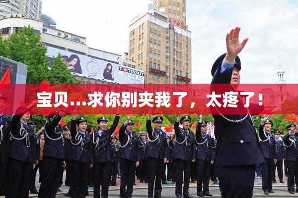 宝贝…求你别夹我了，太疼了！