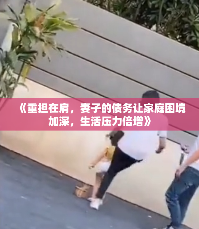 《重担在肩，妻子的债务让家庭困境加深，生活压力倍增》