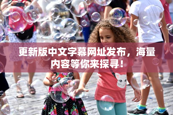 更新版中文字幕网址发布，海量内容等你来探寻！