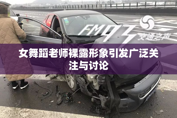 女舞蹈老师裸露形象引发广泛关注与讨论