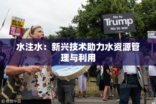 水注水：新兴技术助力水资源管理与利用