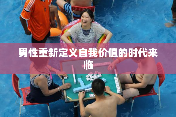 男性重新定义自我价值的时代来临