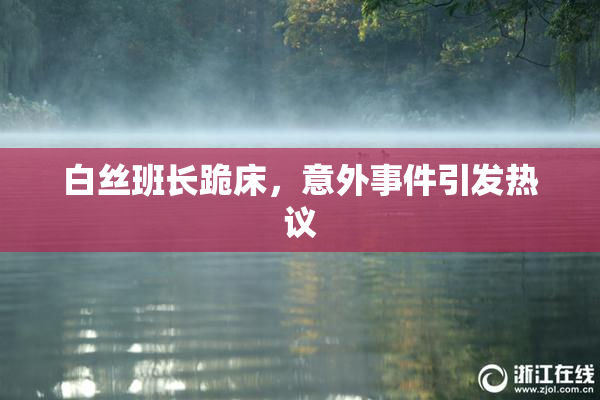 白丝班长跪床，意外事件引发热议