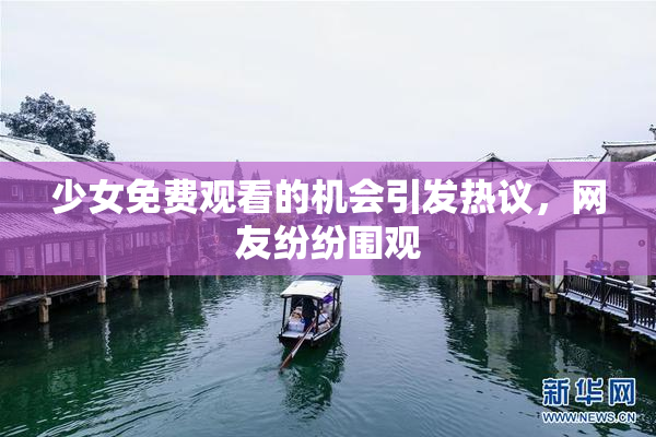 少女免费观看的机会引发热议，网友纷纷围观