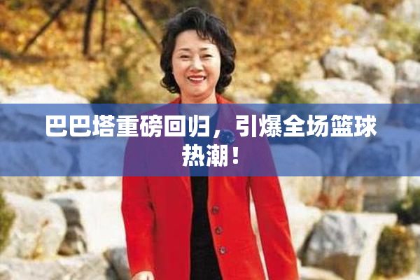巴巴塔重磅回归，引爆全场篮球热潮！