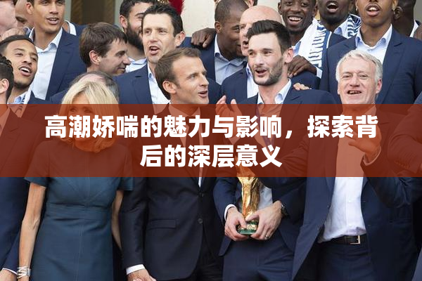 高潮娇喘的魅力与影响，探索背后的深层意义
