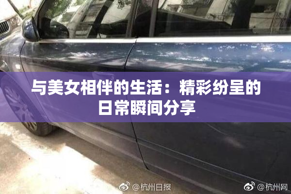 与美女相伴的生活：精彩纷呈的日常瞬间分享