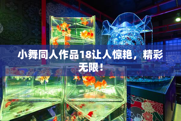 小舞同人作品18让人惊艳，精彩无限！