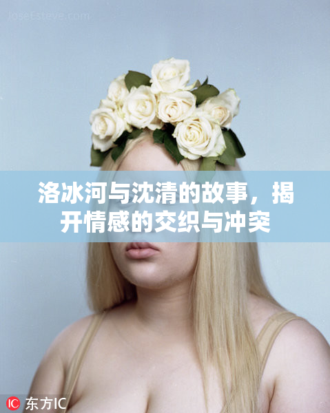 洛冰河与沈清的故事，揭开情感的交织与冲突