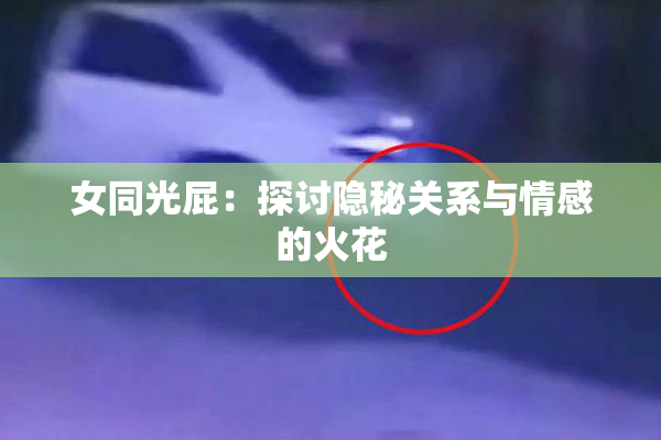 女同光屁：探讨隐秘关系与情感的火花