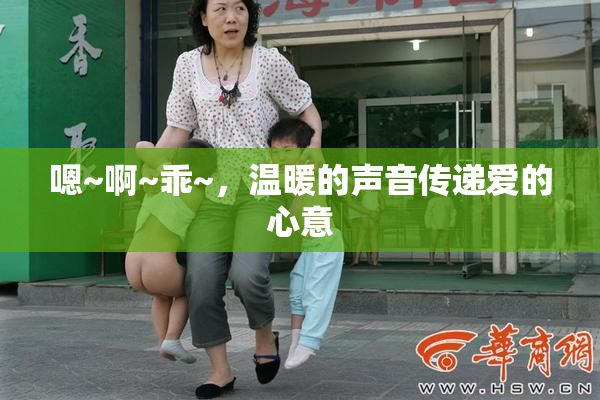 嗯~啊~乖~，温暖的声音传递爱的心意