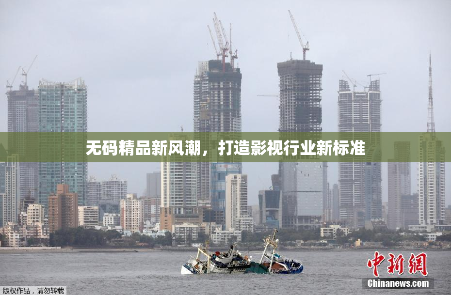 无码精品新风潮，打造影视行业新标准