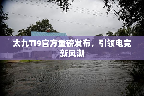 太九TI9官方重磅发布，引领电竞新风潮