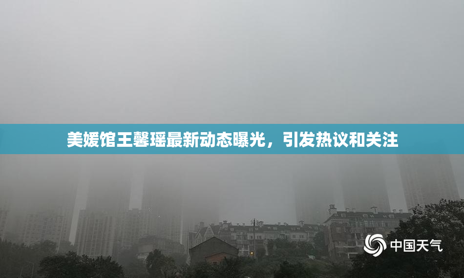 美媛馆王馨瑶最新动态曝光，引发热议和关注