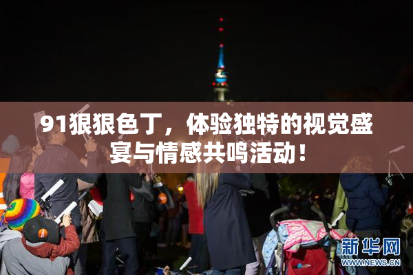 91狠狠色丁，体验独特的视觉盛宴与情感共鸣活动！