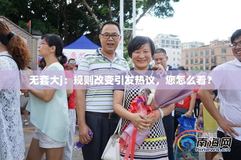无套大j：规则改变引发热议，您怎么看？