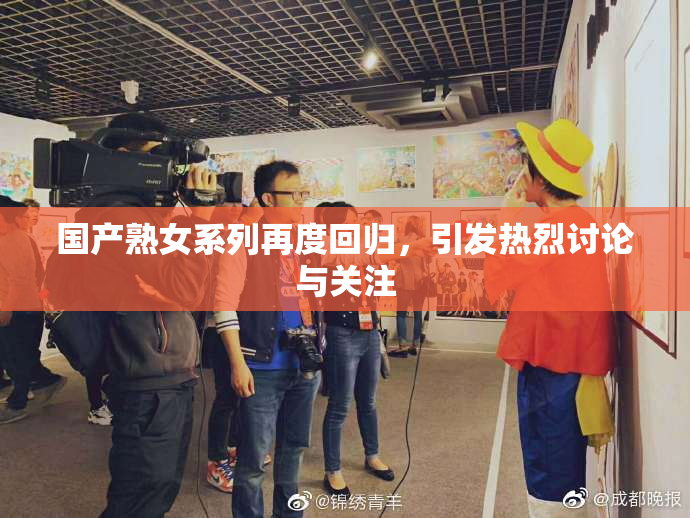 国产熟女系列再度回归，引发热烈讨论与关注
