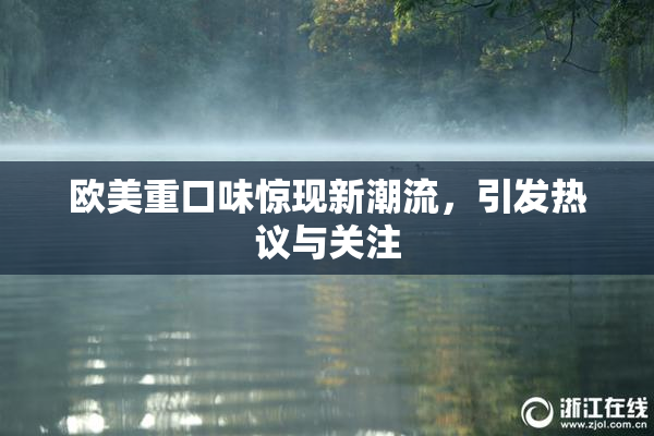 欧美重口味惊现新潮流，引发热议与关注