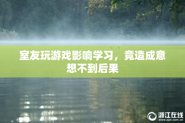 室友玩游戏影响学习，竟造成意想不到后果