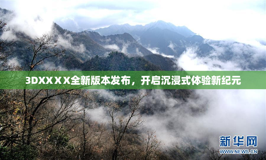3DXXⅩX全新版本发布，开启沉浸式体验新纪元