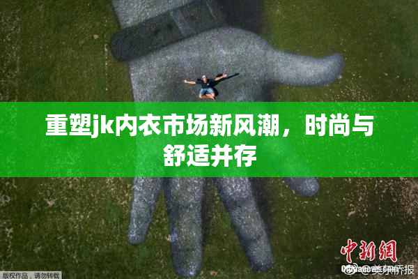 重塑jk内衣市场新风潮，时尚与舒适并存