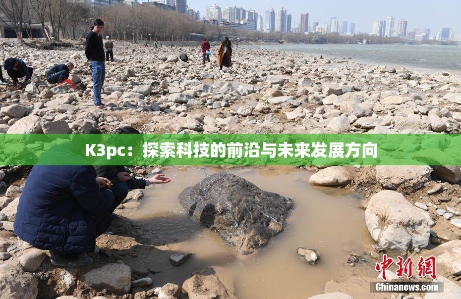 K3pc：探索科技的前沿与未来发展方向
