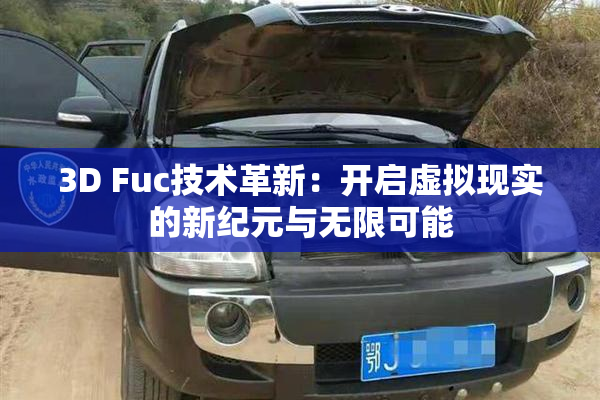 3D Fuc技术革新：开启虚拟现实的新纪元与无限可能