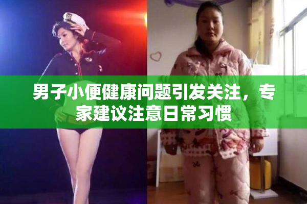 男子小便健康问题引发关注，专家建议注意日常习惯