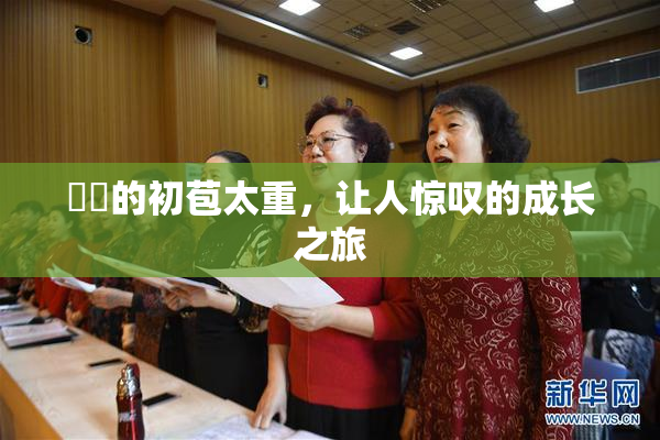 妺妺的初苞太重，让人惊叹的成长之旅