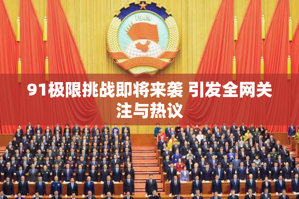 91极限挑战即将来袭 引发全网关注与热议