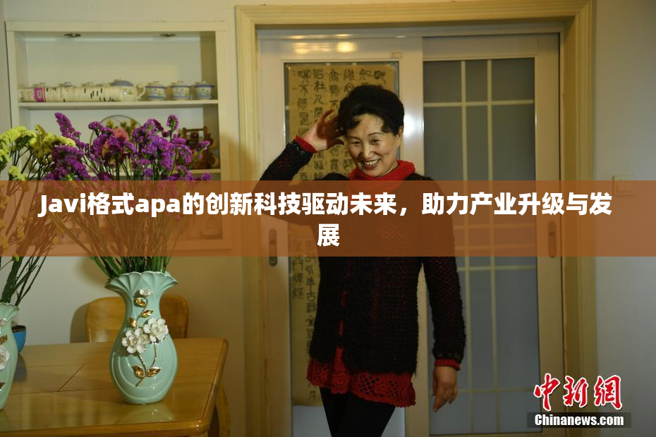 Javi格式apa的创新科技驱动未来，助力产业升级与发展