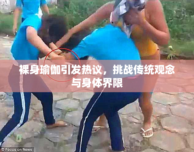 裸身瑜伽引发热议，挑战传统观念与身体界限