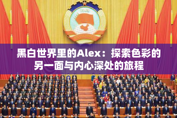 黑白世界里的Alex：探索色彩的另一面与内心深处的旅程