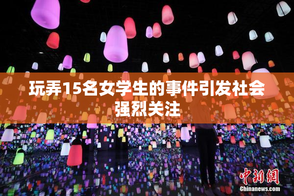 玩弄15名女学生的事件引发社会强烈关注